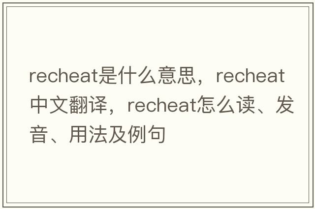 recheat是什么意思，recheat中文翻譯，recheat怎么讀、發(fā)音、用法及例句