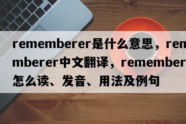 rememberer是什么意思，rememberer中文翻譯，rememberer怎么讀、發(fā)音、用法及例句