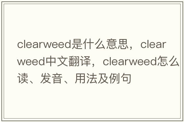 clearweed是什么意思，clearweed中文翻譯，clearweed怎么讀、發(fā)音、用法及例句