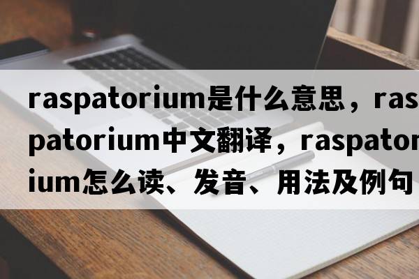 raspatorium是什么意思，raspatorium中文翻譯，raspatorium怎么讀、發(fā)音、用法及例句