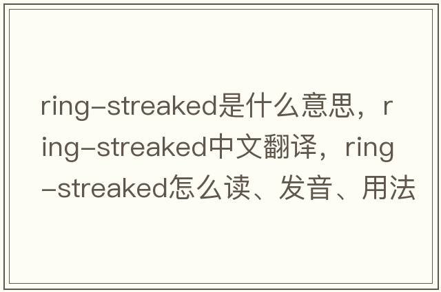 ring-streaked是什么意思，ring-streaked中文翻譯，ring-streaked怎么讀、發(fā)音、用法及例句
