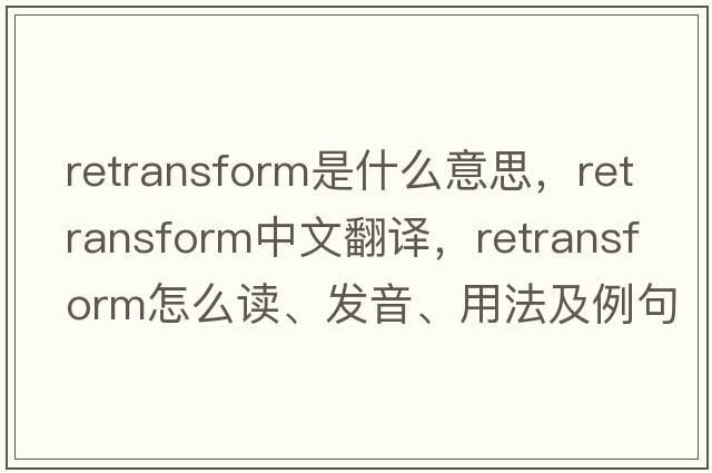 retransform是什么意思，retransform中文翻譯，retransform怎么讀、發(fā)音、用法及例句