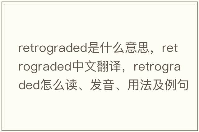 retrograded是什么意思，retrograded中文翻譯，retrograded怎么讀、發(fā)音、用法及例句