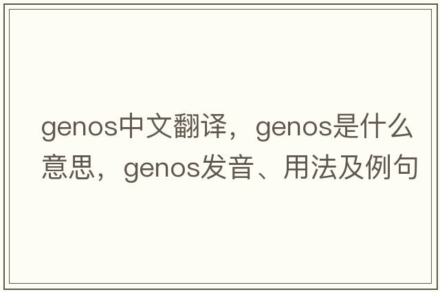 genos中文翻譯，genos是什么意思，genos發(fā)音、用法及例句