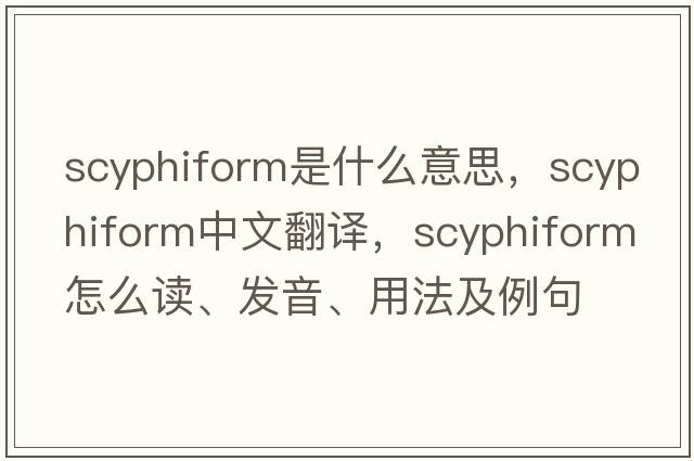 scyphiform是什么意思，scyphiform中文翻譯，scyphiform怎么讀、發(fā)音、用法及例句