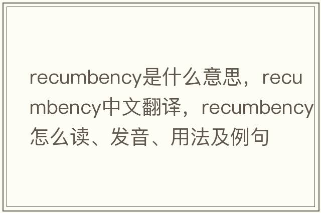 recumbency是什么意思，recumbency中文翻譯，recumbency怎么讀、發(fā)音、用法及例句