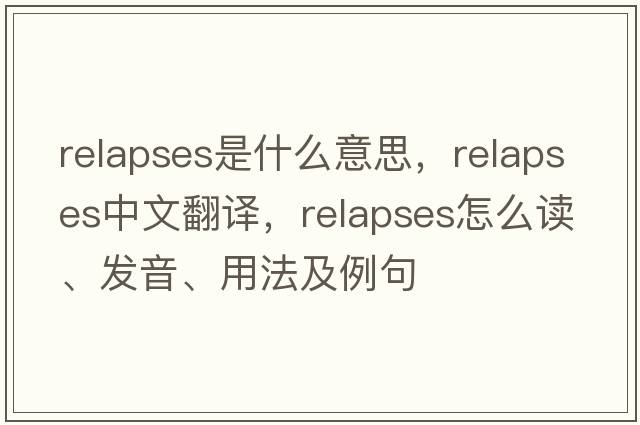 relapses是什么意思，relapses中文翻譯，relapses怎么讀、發(fā)音、用法及例句