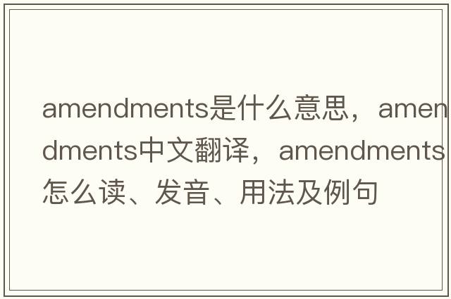 amendments是什么意思，amendments中文翻譯，amendments怎么讀、發(fā)音、用法及例句