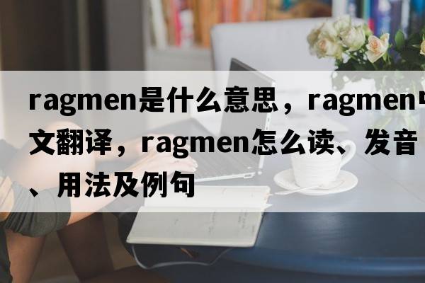 ragmen是什么意思，ragmen中文翻譯，ragmen怎么讀、發(fā)音、用法及例句