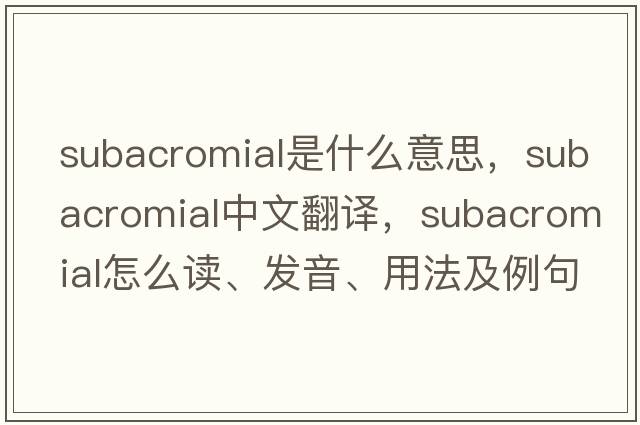 subacromial是什么意思，subacromial中文翻譯，subacromial怎么讀、發(fā)音、用法及例句