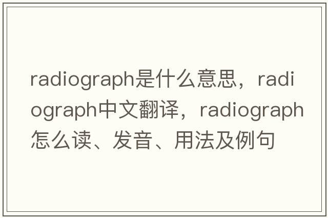 radiograph是什么意思，radiograph中文翻譯，radiograph怎么讀、發(fā)音、用法及例句