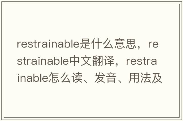 restrainable是什么意思，restrainable中文翻譯，restrainable怎么讀、發(fā)音、用法及例句