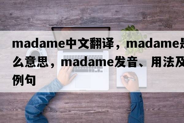 madame中文翻譯，madame是什么意思，madame發(fā)音、用法及例句