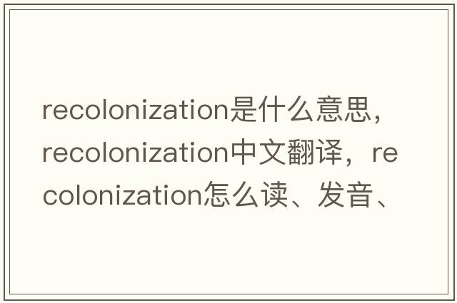 recolonization是什么意思，recolonization中文翻譯，recolonization怎么讀、發(fā)音、用法及例句