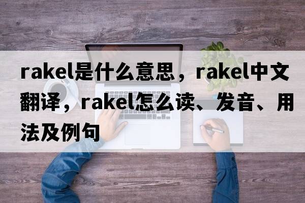 Rakel是什么意思，Rakel中文翻譯，Rakel怎么讀、發(fā)音、用法及例句