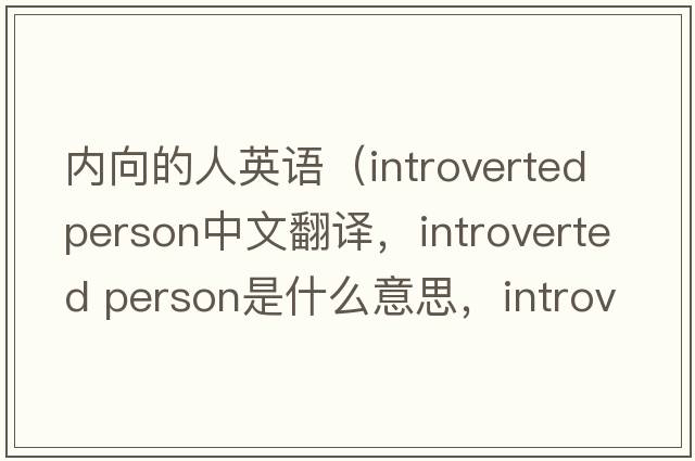 內(nèi)向的人英語（introverted person中文翻譯，introverted person是什么意思，introverted person發(fā)音、用法及例句）