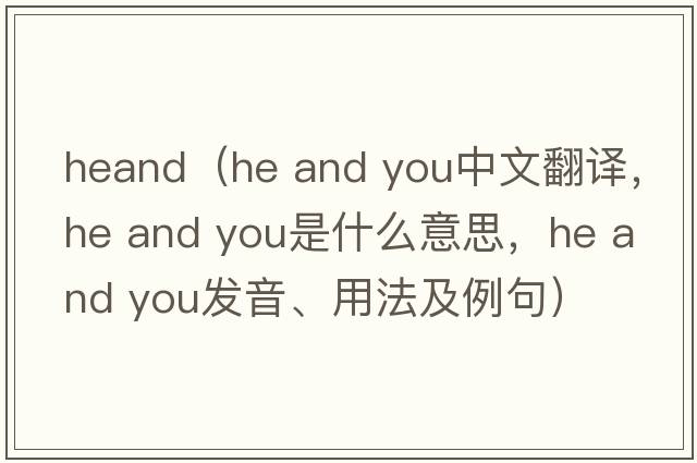 heand（he and you中文翻譯，he and you是什么意思，he and you發(fā)音、用法及例句）
