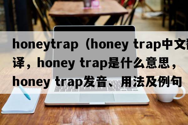 honeytrap（honey trap中文翻譯，honey trap是什么意思，honey trap發(fā)音、用法及例句）
