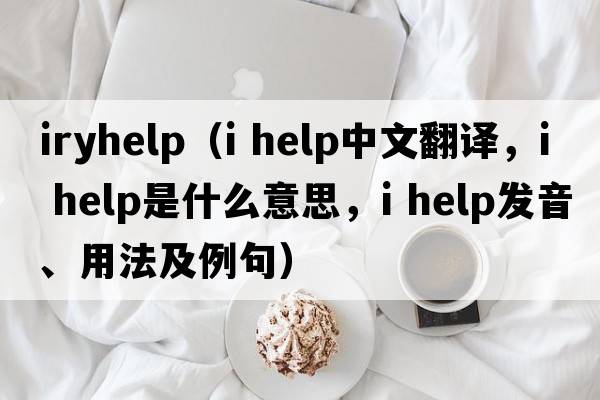 iryhelp（i help中文翻譯，i help是什么意思，i help發(fā)音、用法及例句）