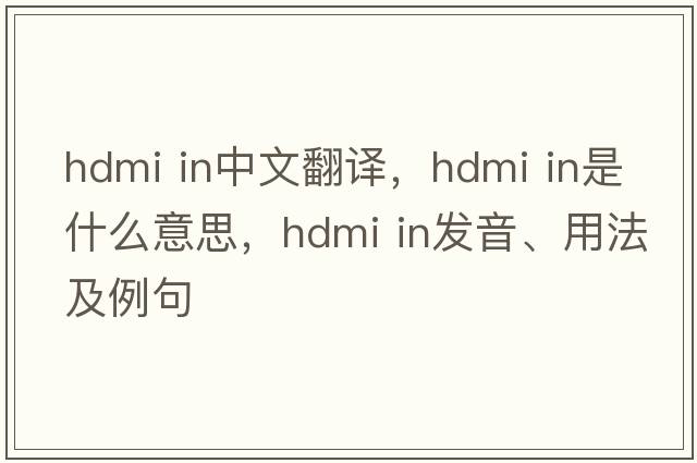 hdmi in中文翻譯，hdmi in是什么意思，hdmi in發(fā)音、用法及例句