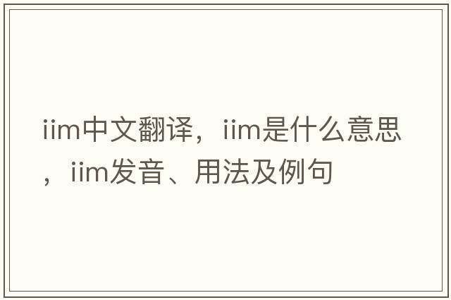 IIM中文翻譯，IIM是什么意思，IIM發(fā)音、用法及例句