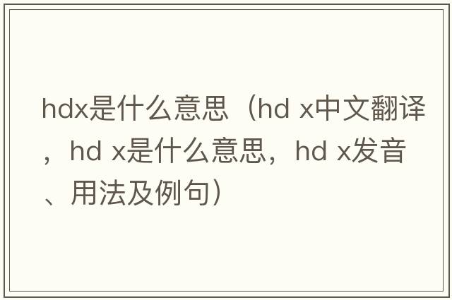 hdx是什么意思（hd x中文翻譯，hd x是什么意思，hd x發(fā)音、用法及例句）