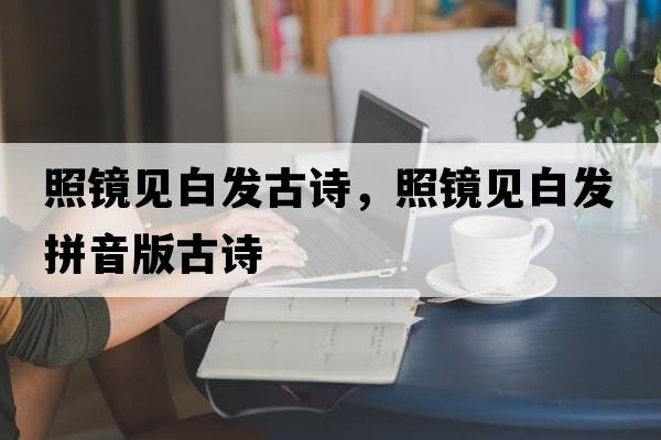 照鏡見白發(fā)古詩，照鏡見白發(fā)拼音版古詩