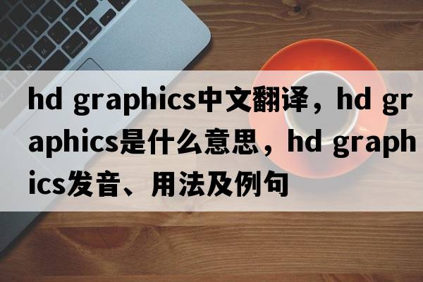 hd graphics中文翻譯，hd graphics是什么意思，hd graphics發(fā)音、用法及例句