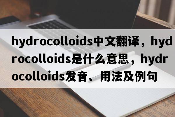 hydrocolloids中文翻譯，hydrocolloids是什么意思，hydrocolloids發(fā)音、用法及例句