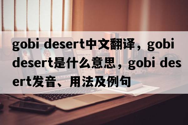 gobi desert中文翻譯，gobi desert是什么意思，gobi desert發(fā)音、用法及例句