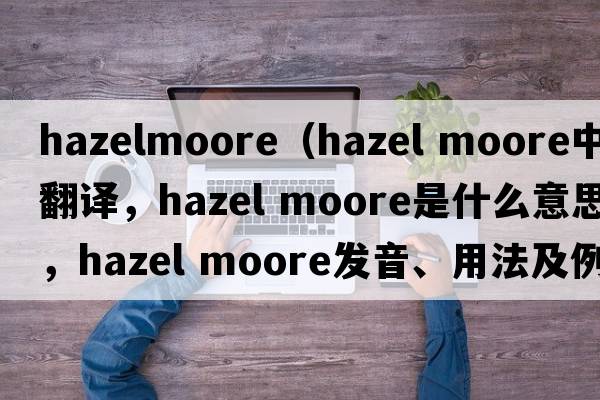 hazelmoore（hazel moore中文翻譯，hazel moore是什么意思，hazel moore發(fā)音、用法及例句）