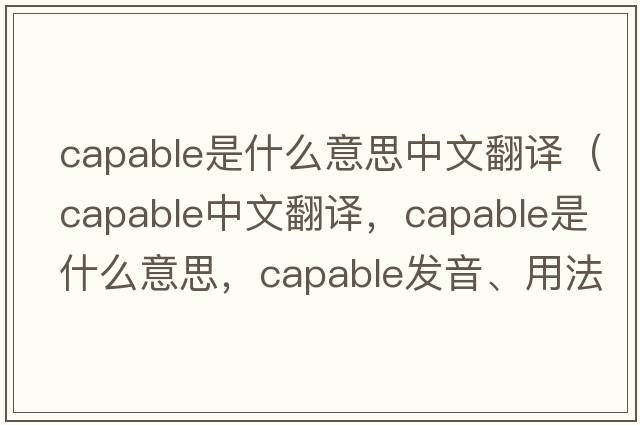 capable是什么意思中文翻譯（capable中文翻譯，capable是什么意思，capable發(fā)音、用法及例句）