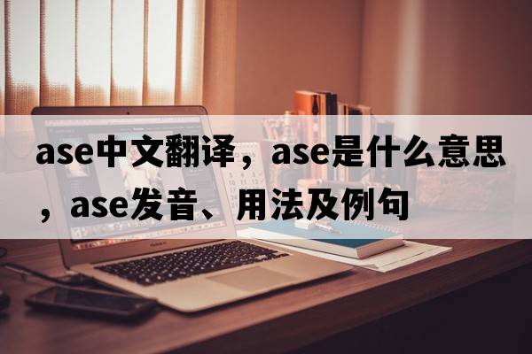 ase中文翻譯，ase是什么意思，ase發(fā)音、用法及例句