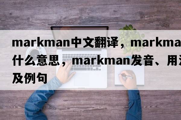 markman中文翻譯，markman是什么意思，markman發(fā)音、用法及例句