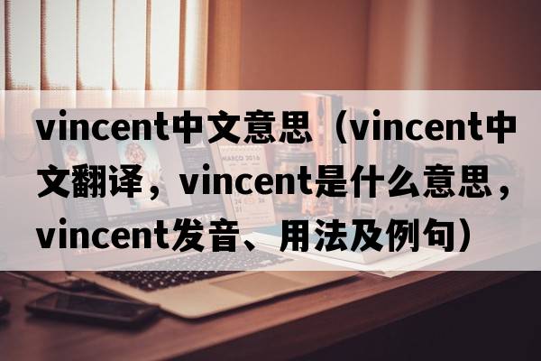 vincent中文意思（Vincent中文翻譯，Vincent是什么意思，Vincent發(fā)音、用法及例句）