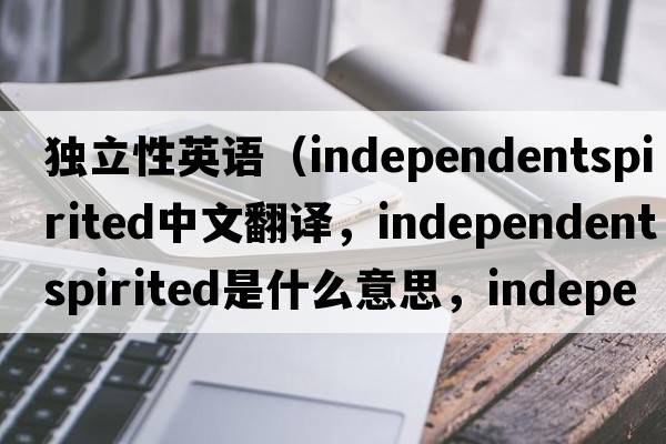 獨(dú)立性英語（independentspirited中文翻譯，independentspirited是什么意思，independentspirited發(fā)音、用法及例句）