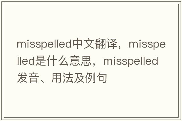 misspelled中文翻譯，misspelled是什么意思，misspelled發(fā)音、用法及例句