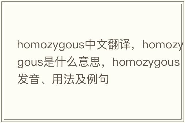 homozygous中文翻譯，homozygous是什么意思，homozygous發(fā)音、用法及例句