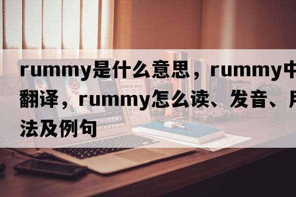 rummy是什么意思，rummy中文翻譯，rummy怎么讀、發(fā)音、用法及例句