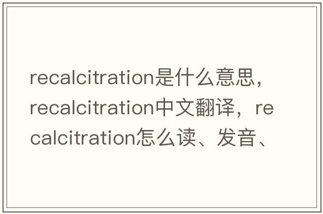 recalcitration是什么意思，recalcitration中文翻譯，recalcitration怎么讀、發(fā)音、用法及例句