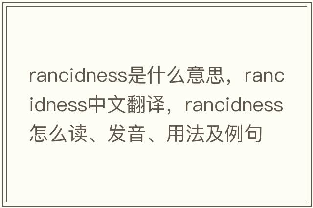 rancidness是什么意思，rancidness中文翻譯，rancidness怎么讀、發(fā)音、用法及例句