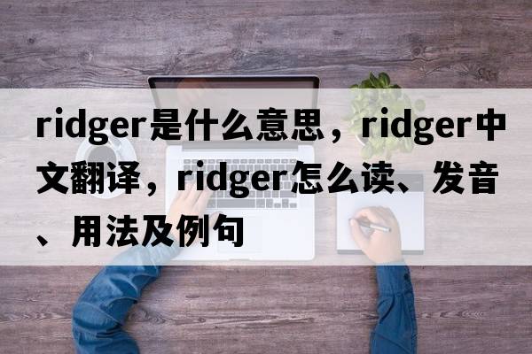 ridger是什么意思，ridger中文翻譯，ridger怎么讀、發(fā)音、用法及例句