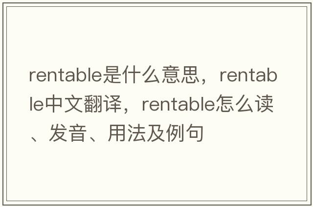 rentable是什么意思，rentable中文翻譯，rentable怎么讀、發(fā)音、用法及例句