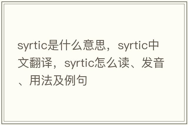 syrtic是什么意思，syrtic中文翻譯，syrtic怎么讀、發(fā)音、用法及例句