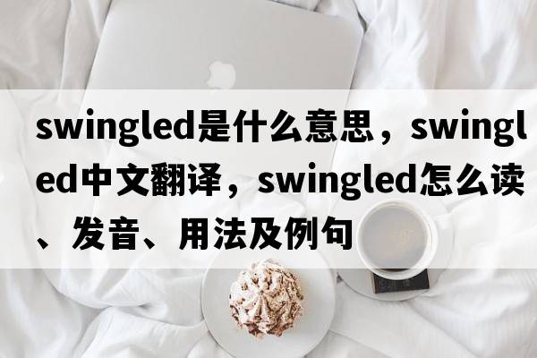 swingled是什么意思，swingled中文翻譯，swingled怎么讀、發(fā)音、用法及例句