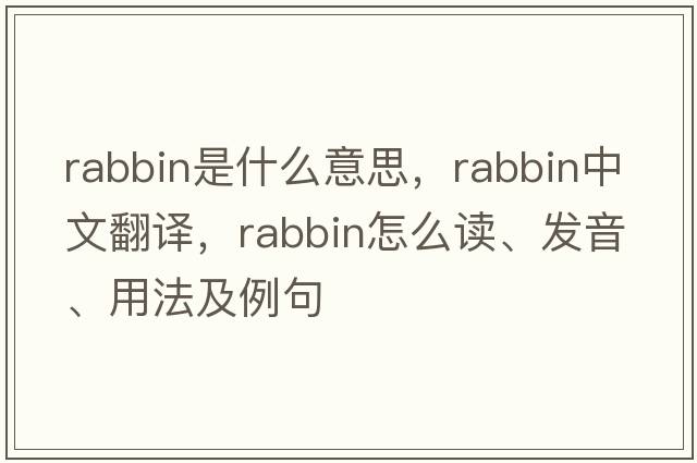 rabbin是什么意思，rabbin中文翻譯，rabbin怎么讀、發(fā)音、用法及例句