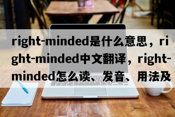 right-minded是什么意思，right-minded中文翻譯，right-minded怎么讀、發(fā)音、用法及例句