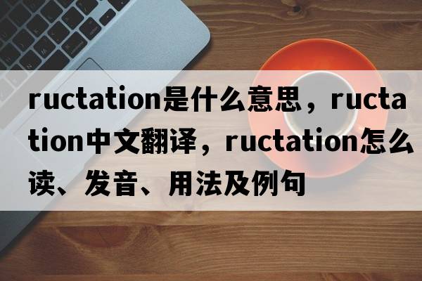 ructation是什么意思，ructation中文翻譯，ructation怎么讀、發(fā)音、用法及例句
