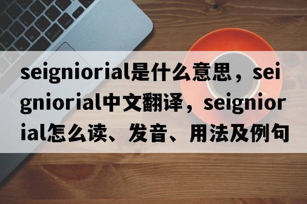 seigniorial是什么意思，seigniorial中文翻譯，seigniorial怎么讀、發(fā)音、用法及例句