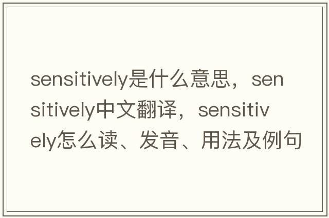 sensitively是什么意思，sensitively中文翻譯，sensitively怎么讀、發(fā)音、用法及例句